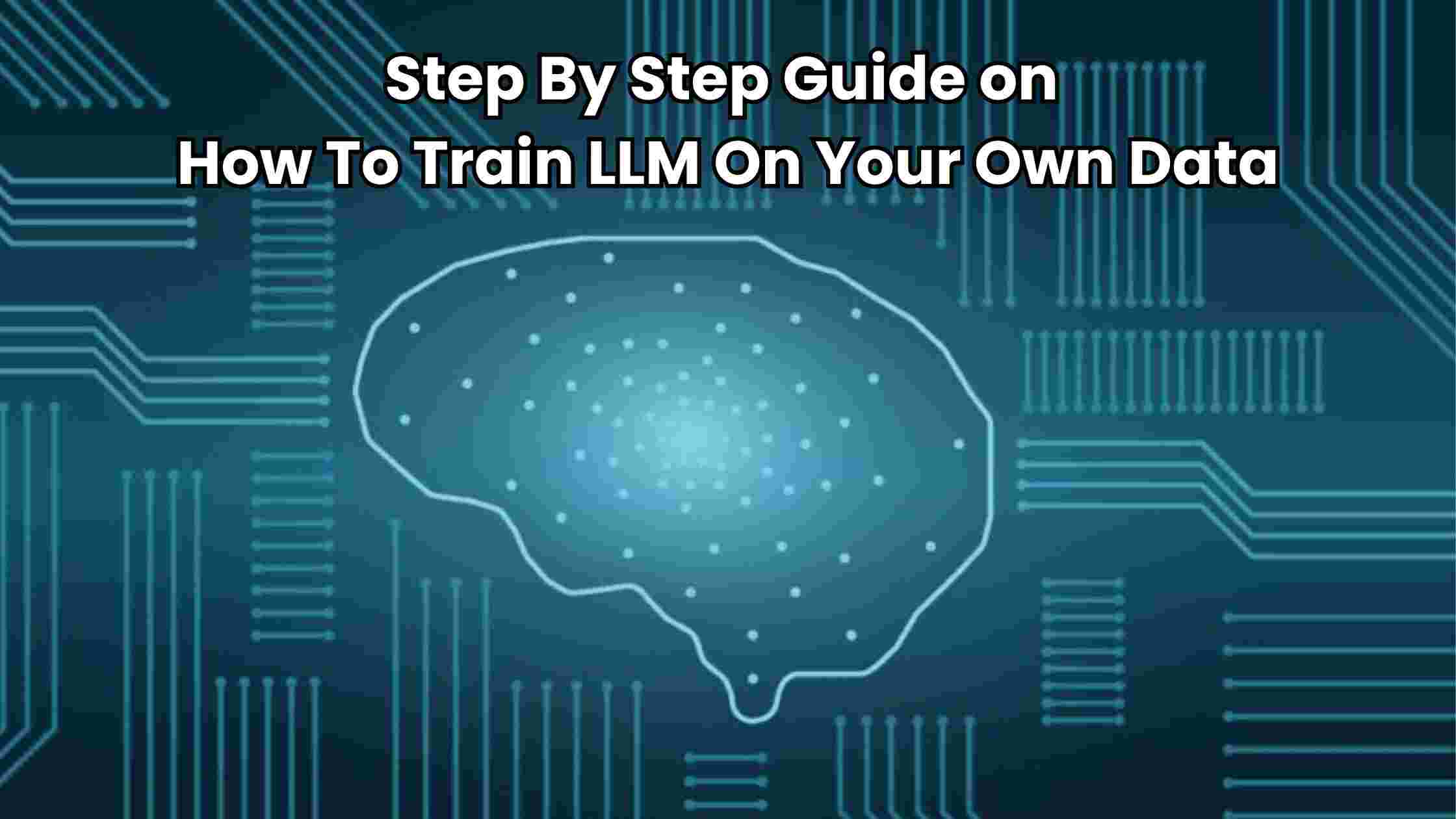 Step By Step Guide on How To Train LLM On Your Own Data