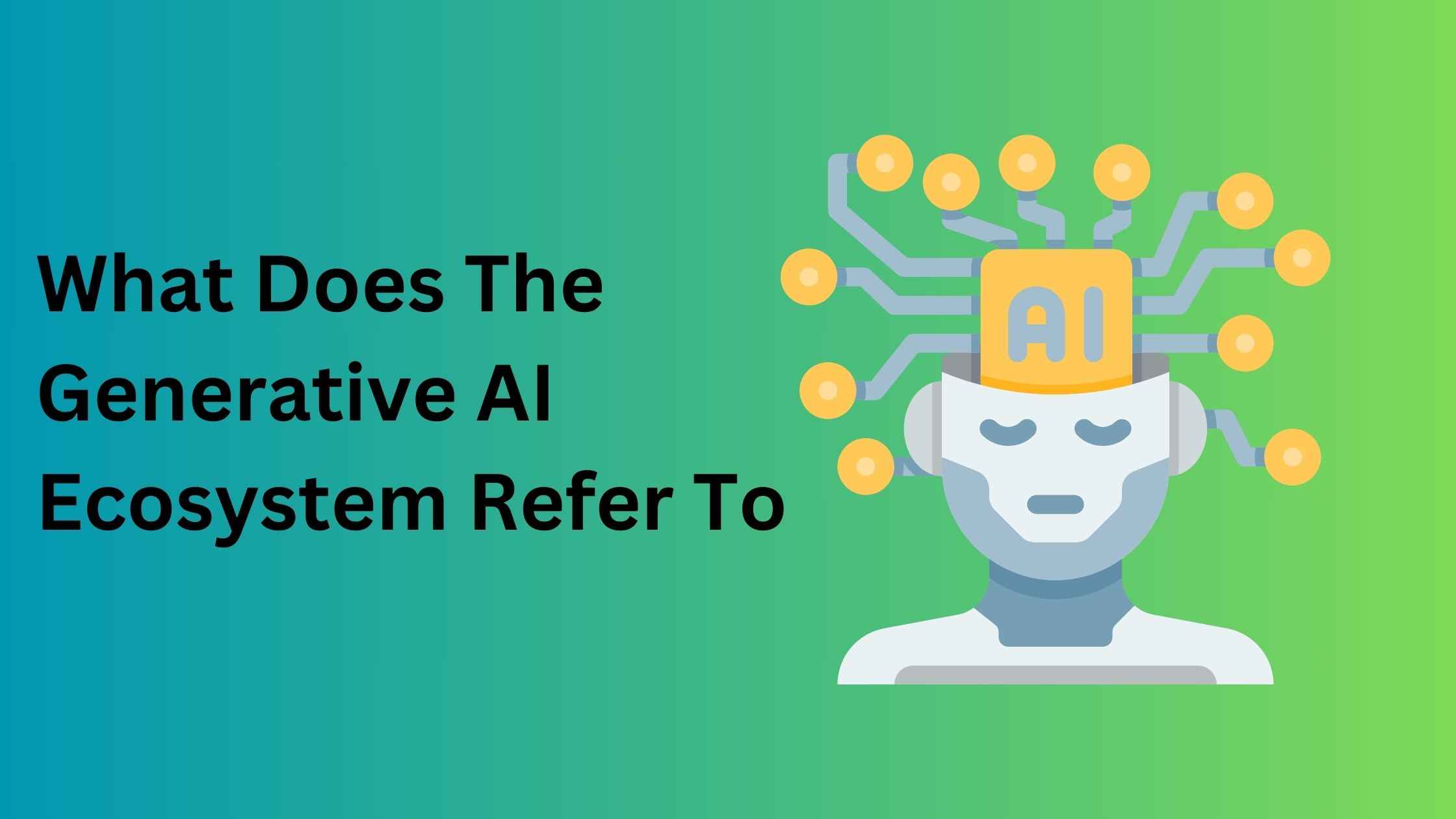 What Does The Generative AI Ecosystem Refer To