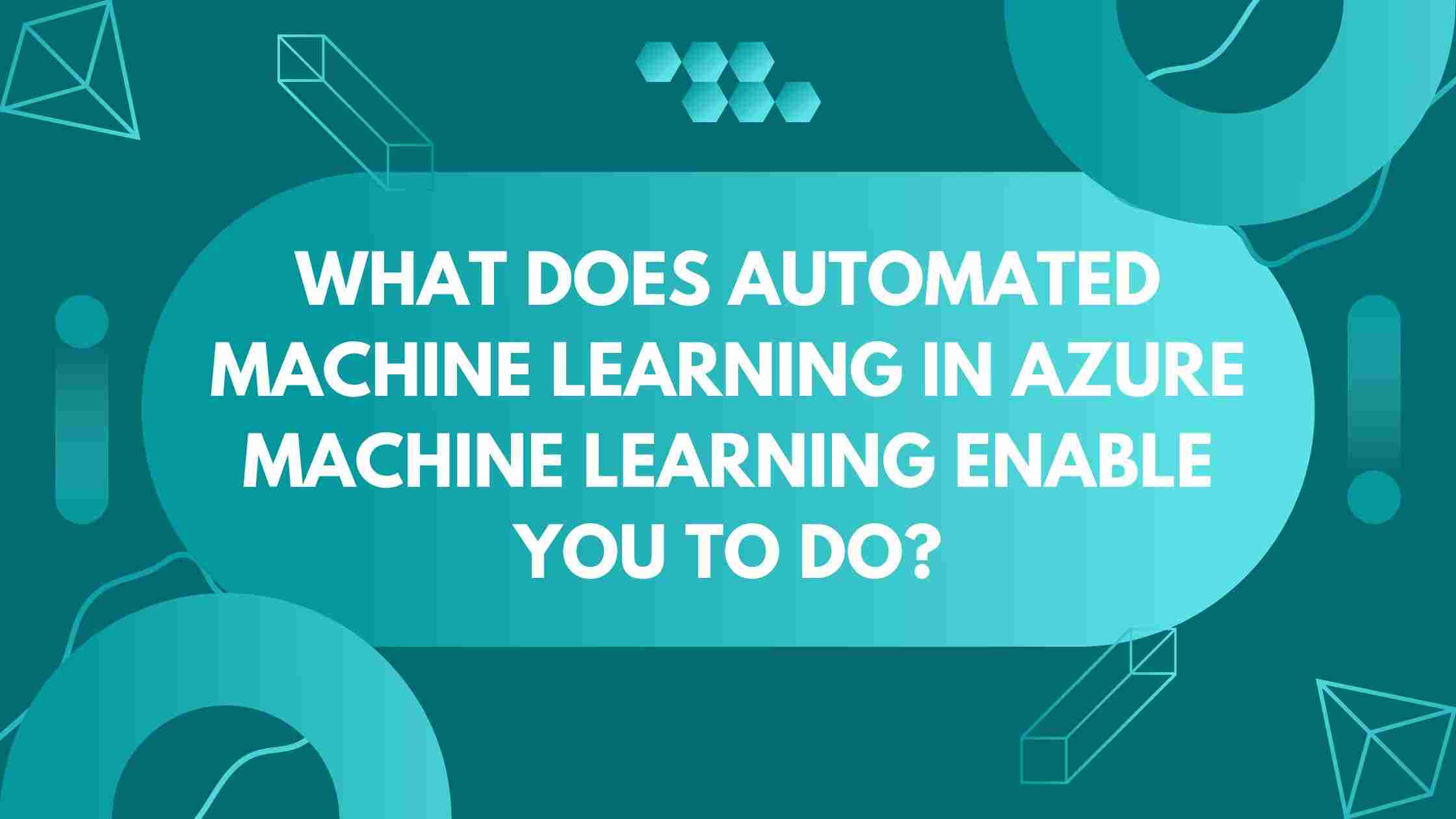 What Does Automated Machine Learning In Azure Machine Learning Enable You To Do?