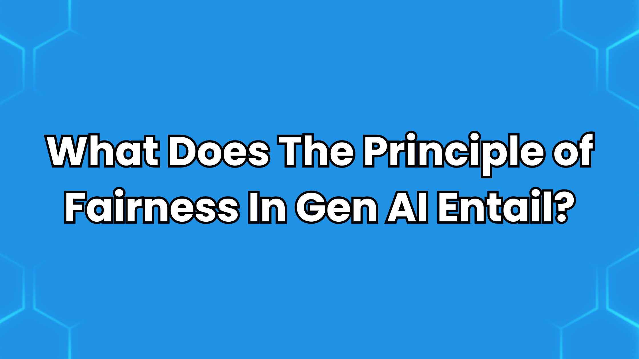 What Does The Principle of Fairness In Gen AI Entail?