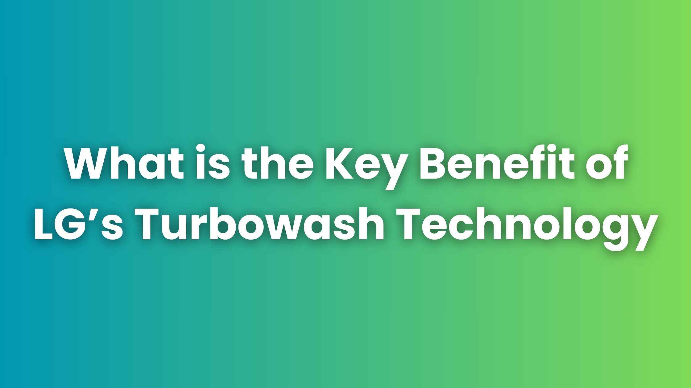 What is the Key Benefit of LG’s Turbowash Technology