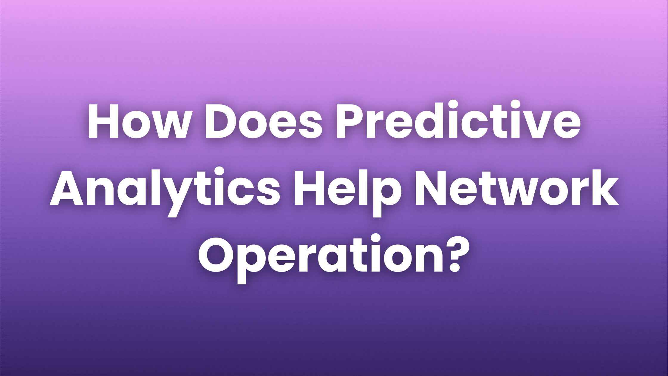 How Does Predictive Analytics Help Network Operation?