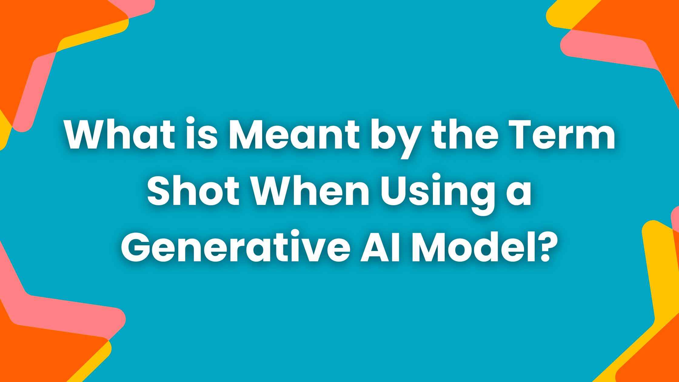 What is Meant by the Term Shot When Using a Generative AI Model?