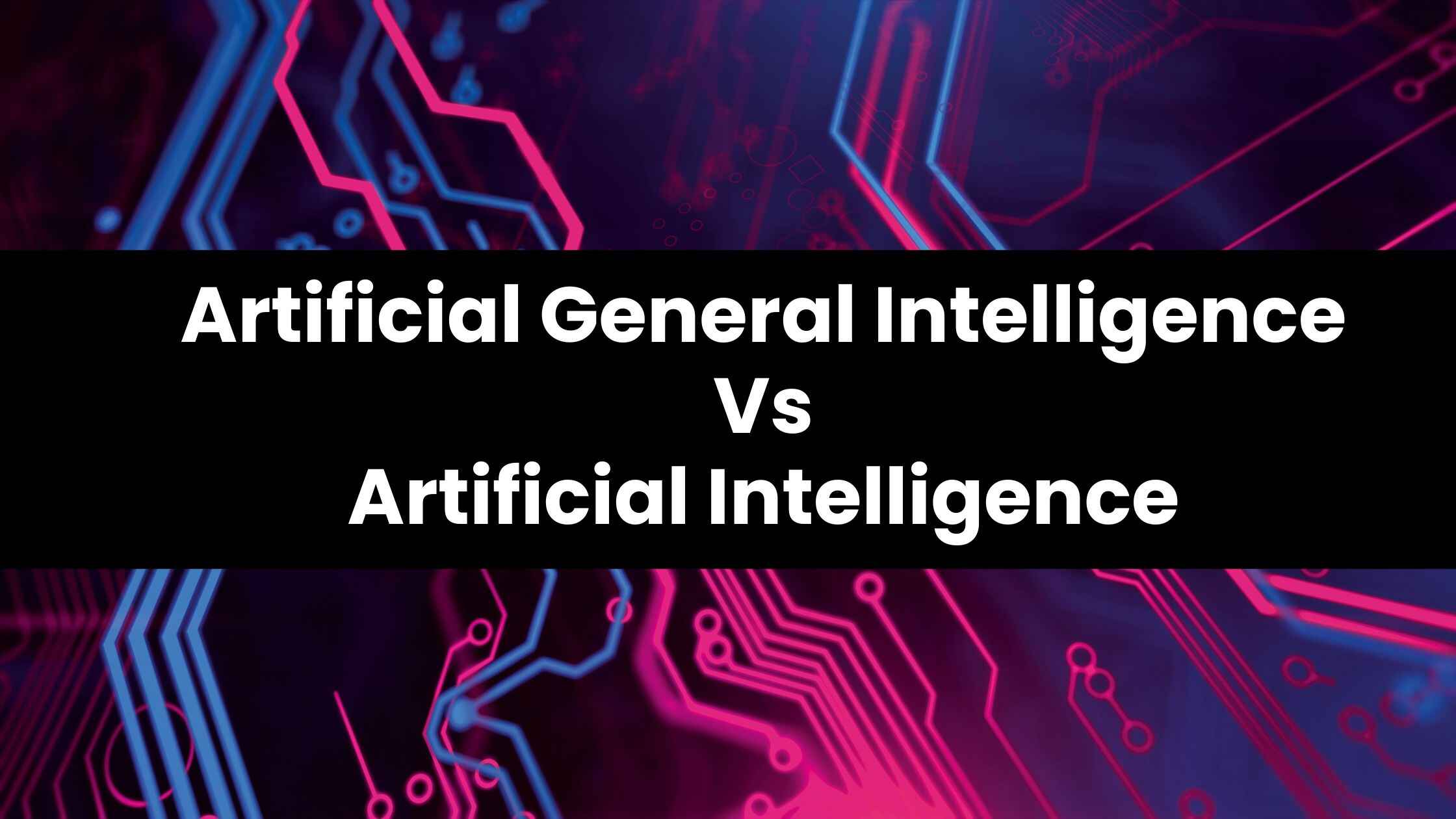 Artificial General Intelligence vs Artificial Intelligence