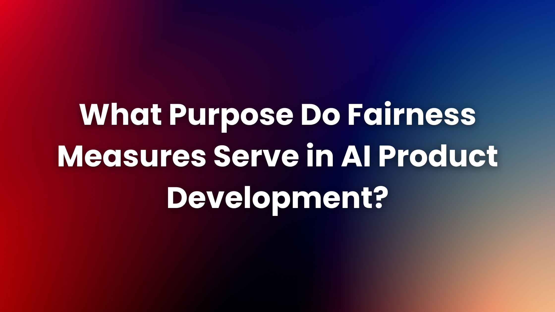 What Purpose Do Fairness Measures Serve in AI Product Development?