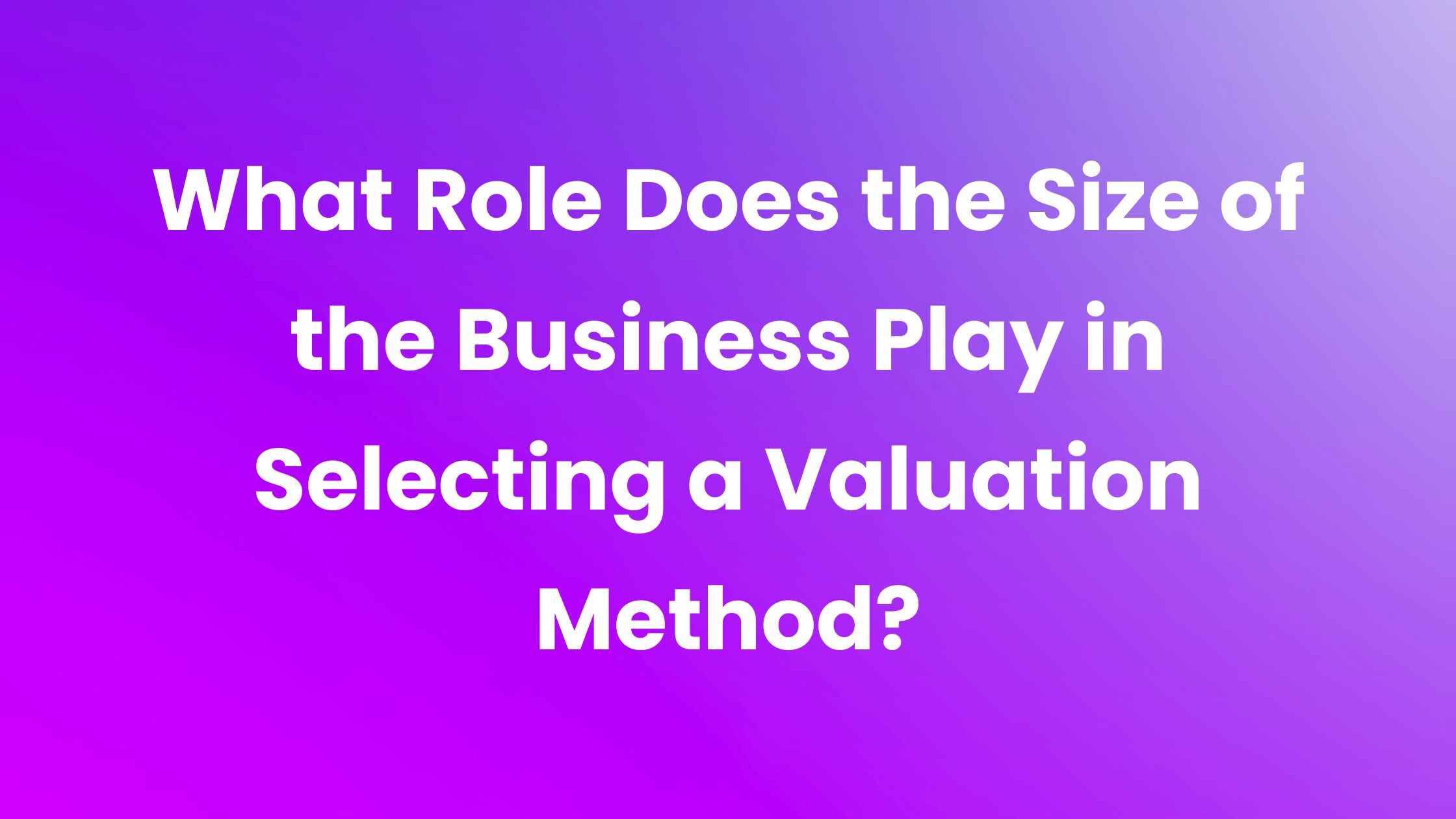 What Role Does the Size of the Business Play in Selecting a Valuation Method?